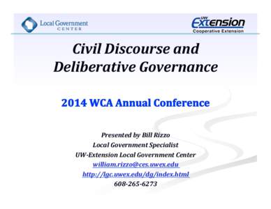 Civil	
  Discourse	
  and	
   Deliberative	
  Governance	
  	
   Presented	
  by	
  Bill	
  Rizzo	
   Local	
  Government	
  Specialist	
   UW-­Extension	
  Local	
  Government	
  Center	
  