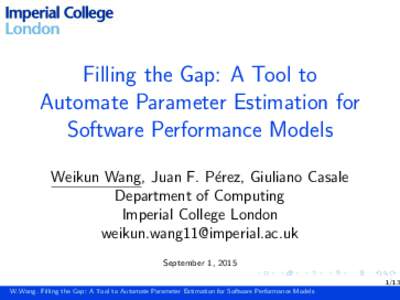 Filling the Gap: A Tool to Automate Parameter Estimation for Software Performance Models Weikun Wang, Juan F. P´erez, Giuliano Casale Department of Computing Imperial College London