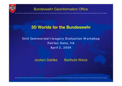 Bundeswehr Geoinformation Office  3D Worlds for the Bundeswehr Civil Commercial Imagery Evaluation Workshop Fairfax Oaks, VA April 2, 2009