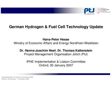 German Hydrogen & Fuel Cell Technology Update Hans-Peter Hesse Ministry of Economic Affairs and Energy Nordrhein-Westfalen Dr. Hanns-Joachim Neef, Dr. Thomas Kattenstein Project Management Organisation Jülich (PtJ) IPHE