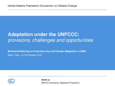 Adaptation under the UNFCCC: provisions, challenges and opportunities Ministerial Meeting on Food Security and Climate Adaptation in SIDS Milan, Italy, 14-16 OctoberXianfu Lu