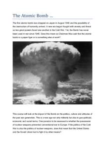 The Atomic Bomb … The first atomic bomb was dropped on Japan in August 1945 and the possibility of the destruction of humanity arrived. A new era began fraught with anxiety and threat as two great powers faced one anot