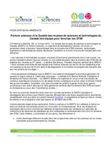 POUR DIFFUSION IMMÉDIATE  Parlons sciences et la Société des musées de sciences et technologies du Canada font équipe pour favoriser les STIM OTTAWA et LONDON, ON, le 10 mars 2015 – La Société des musées de sci