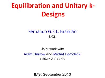 Equilibra)on	
  and	
  Unitary	
  k-­‐ Designs	
   Fernando	
  G.S.L.	
  Brandão	
  	
   UCL Joint work with Aram Harrow and Michal Horodecki