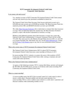 NCP Community Development Federal Credit Union Frequently Asked Questions Is my money safe and secure? Yes, member accounts at NCP Community Development Federal Credit Union remain safe and fully insured up to the maximu