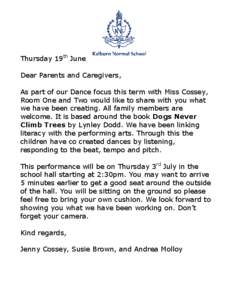 Thursday 19th June Dear Parents and Caregivers, As part of our Dance focus this term with Miss Cossey, Room One and Two would like to share with you what we have been creating. All family members are welcome. It is based