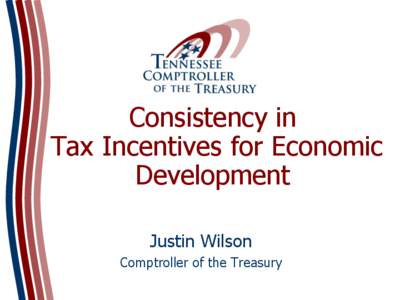 Consistency in Tax Incentives for Economic Development Justin Wilson Comptroller of the Treasury