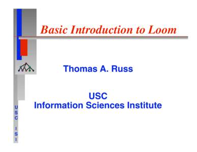 Basic Introduction to Loom
 Thomas A. Russ  U
 S
 C