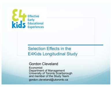 Selection Effects in the E4Kids Longitudinal Study Gordon Cleveland Economist Department of Management University of Toronto Scarborough