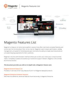 Magento Features List  Magento Features List Magento is a feature-rich eCommerce platform solution that offers merchants complete flexibility and control over the functionality of their online channel. Magento’s search