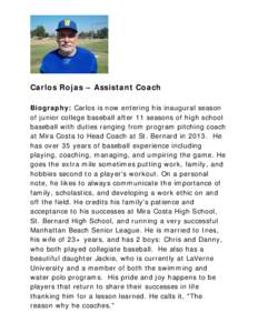 Carlos Rojas – Assistant Coach Biography: Carlos is now entering his inaugural season of junior college baseball after 11 seasons of high school baseball with duties ranging from program pitching coach at Mira Costa to