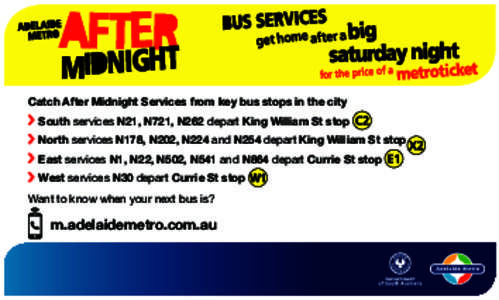 Catch After Midnight Services from key bus stops in the city 	South services N21, N721, N262 depart King William St stop 	North services N178, N202, N224 and N254 depart King William St stop East services N1, N22, N502, 