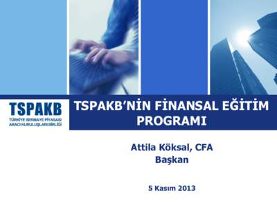 TSPAKB’NİN FİNANSAL EĞİTİM PROGRAMI Attila Köksal, CFA Başkan 5 Kasım 2013