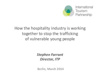How the hospitality industry is working together to stop the trafficking of vulnerable young people Stephen Farrant Director, ITP