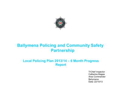 Ballymena Policing and Community Safety Partnership Local Policing Plan[removed] – 6 Month Progress Report T/Chief Inspector Catherine Magee