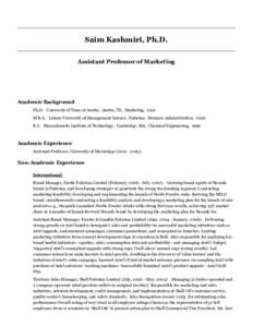 Saim Kashmiri, Ph.D. Assistant Professor of Marketing Academic Background Ph.D. University of Texas at Austin, Austin, TX, Marketing, 2012 M.B.A. Lahore University of Management Science, Pakistan, Business Administration