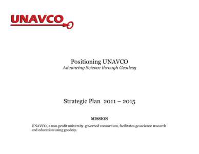 Positioning UNAVCO Advancing Science through Geodesy Strategic Plan 2011 – 2015 MISSION UNAVCO, a non-profit university-governed consortium, facilitates geoscience research