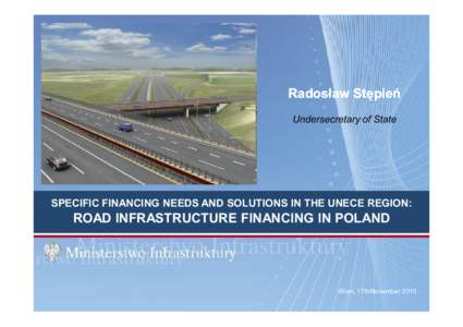 Radosław Stępień Undersecretary of State SPECIFIC FINANCING NEEDS AND SOLUTIONS IN THE UNECE REGION:  ROAD INFRASTRUCTURE FINANCING IN POLAND