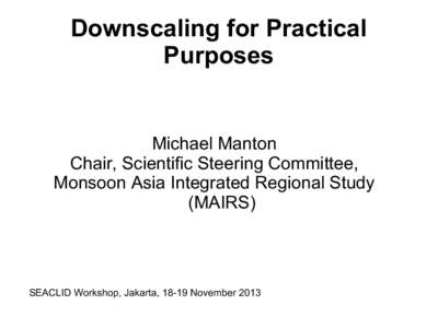 Downscaling for Practical Purposes Michael Manton Chair, Scientific Steering Committee, Monsoon Asia Integrated Regional Study