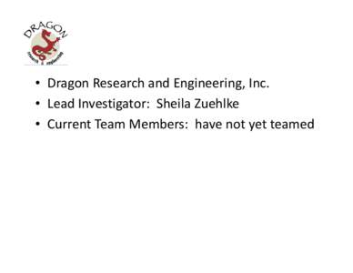 • Dragon Research and Engineering, Inc. • Lead Investigator:  Sheila Zuehlke • Current Team Members:  have not yet teamed • Area of interest:  C4ISR engineering • Desire to leverage expe