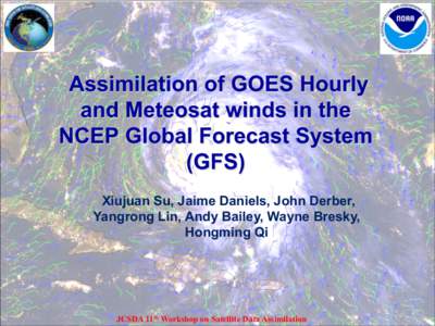 Assimilation of GOES Hourly and Meteosat winds in the NCEP Global Forecast System (GFS) Xiujuan Su, Jaime Daniels, John Derber, Yangrong Lin, Andy Bailey, Wayne Bresky,