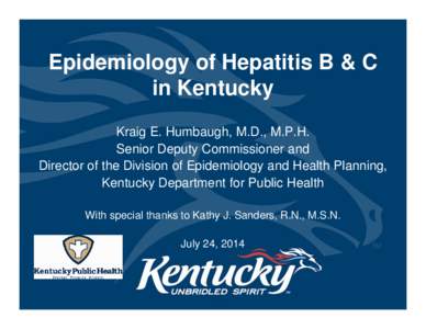 Epidemiology of Hepatitis B & C in Kentucky Kraig E. Humbaugh, M.D., M.P.H. Senior Deputy Commissioner and Director of the Division of Epidemiology and Health Planning, Kentucky Department for Public Health