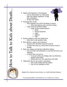 How to Talk to Kids about Death...  Explain what happened in their language Explain what happened in their language o Use the small deaths (ex. family pets) that most children exo Use the small deaths (ex. family pets) p