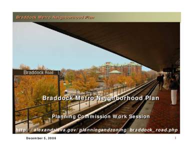 Braddock Metro Neighborhood Plan  Braddock Metro Neighborhood Plan Planning Commission Work Session http://alexandriava.gov/planningandzoning/braddock_road.php December 5, 2006