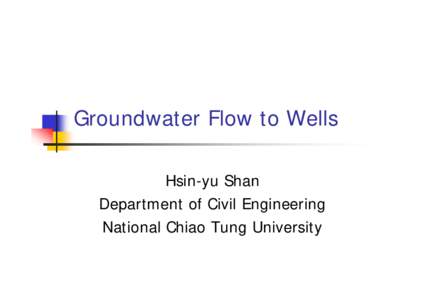 Groundwater Flow to Wells Hsin-yu Shan Department of Civil Engineering National Chiao Tung University  Well Hydraulics
