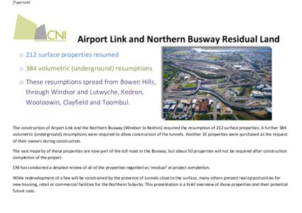 [Type text]  Airport Link and Northern Busway Residual Land o 212 surface properties resumed o 384 volumetric (underground) resumptions o These resumptions spread from Bowen Hills,