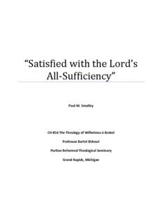 “Satisfied with the Lord’s All-Sufficiency” Paul M. Smalley CH 856 The Theology of Wilhelmus à Brakel Professor Bartel Elshout
