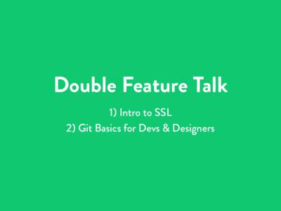 Double Feature Talk 1) Intro to SSL 2) Git Basics for Devs & Designers SSL