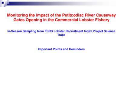 Monitoring the Impact of the Petitcodiac River Causeway Gates Opening in the Commercial Lobster Fishery In-Season Sampling from FSRS Lobster Recruitment Index Project Science Traps  Important Points and Reminders