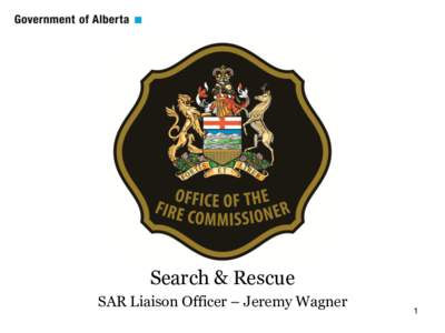 Search & Rescue SAR Liaison Officer – Jeremy Wagner 1  “The Office of the Fire Commissioner is