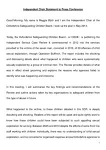 Independent Chair Statement to Press Conference  Good Morning. My name is Maggie Blyth and I am the Independent Chair of the Oxfordshire Safeguarding Children Board. I took up the post in MayToday, the Oxfordshir