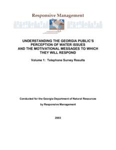 UNDERSTANDING THE GEORGIA PUBLIC’S PERCEPTION OF WATER ISSUES AND THE MOTIVATIONAL MESSAGES TO WHICH THEY WILL RESPOND Volume 1: Telephone Survey Results