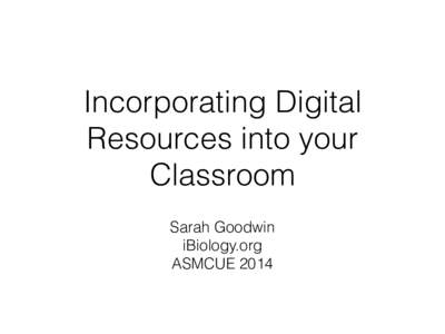 Incorporating Digital Resources into your Classroom Sarah Goodwin iBiology.org ASMCUE 2014