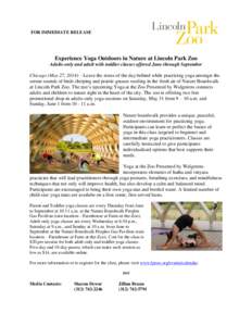 FOR IMMEDIATE RELEASE  Experience Yoga Outdoors in Nature at Lincoln Park Zoo Adults-only and adult with toddler classes offered June through September Chicago (May 27, 2014)—Leave the stress of the day behind while pr