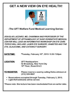 GET A NEW VIEW ON EYE HEALTH!  -The UFT Welfare Fund Medical Learning SeriesDOUGLAS LAZZARO, MD, CHAIRMAN AND PROFESSOR OF THE DEPARTMENT OF OPTHAMOLOGY AT SUNY DOWNSTATE MEDICAL CENTER WILL LEAD AN INFORMATIVE WORKSHOP 