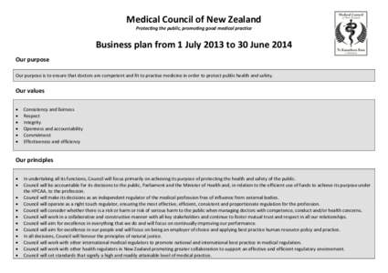 Medical Council of New Zealand Protecting the public, promoting good medical practice Business plan from 1 July 2013 to 30 June 2014 Our purpose Our purpose is to ensure that doctors are competent and fit to practise med