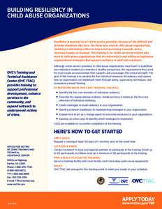 BUILDING RESILIENCY IN CHILD ABUSE ORGANIZATIONS Resiliency is essential to all victim service providers because of the difficult and stressful situations they face. For those who work in child abuse organizations, resil