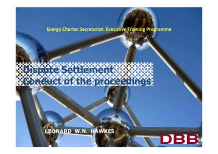 Energy Charter Secretariat: Executive Training Programme  Dispute Settlement Conduct of the proceedings  LEONARD W.N. HAWKES