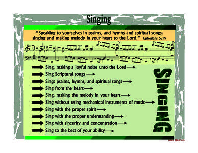 Singing “Speaking to yourselves in psalms, and hymns and spiritual songs, singing and making melody in your heart to the Lord.” Ephesians 5:19 Sing, making a joyful noise unto the Lord Sing Scriptural songs