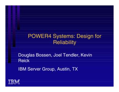 POWER4 Systems: Design for Reliability Douglas Bossen, Joel Tendler, Kevin Reick IBM Server Group, Austin, TX