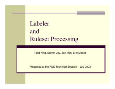 Labeler and Ruleset Processing Todd King, Steven Joy, Joe Mafi, Erin Means  Presented at the PDS Technical Session – July 2003