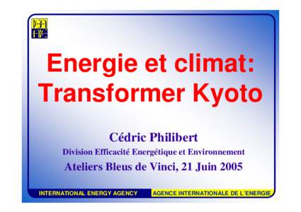 Energie et climat: Transformer Kyoto Cédric Philibert Division Efficacité Energétique et Environnement  Ateliers Bleus de Vinci, 21 Juin 2005