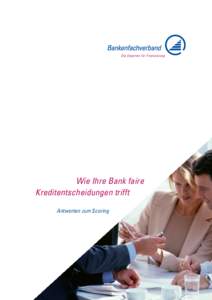 Wie Ihre Bank faire Kreditentscheidungen trifft Antworten zum Scoring Unsere Verantwortung Die Mitgliedsbanken des Bankenfachverbandes sind die Experten für Finanzierung. Sie vergeben Kredite verantwortungsvoll, weil s