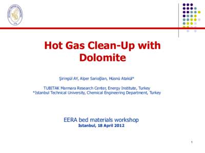 Hot Gas Clean-Up with Dolomite Şiringül AY, Alper Sarioğlan, Hüsnü Atakül* TUBITAK Marmara Research Center, Energy Institute, Turkey *Istanbul Technical University, Chemical Engineering Department, Turkey