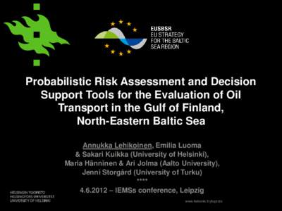 Probabilistic Risk Assessment and Decision Support Tools for the Evaluation of Oil Transport in the Gulf of Finland, North-Eastern Baltic Sea Annukka Lehikoinen, Emilia Luoma & Sakari Kuikka (University of Helsinki),