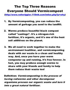 The Top Three Reasons Everyone Should Vermicompost (http://www.redwriggler.110mb.com/index.php?p=why) 1. By Vermicomposting, you can reduce the amount of garbage you send to the landfill.